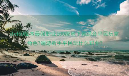 dnf60版本最强职业100级地下城适合平民玩家角色?端游新手平民玩什么职业?