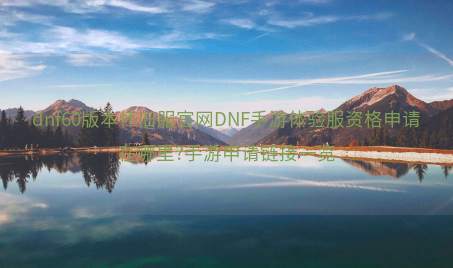 dnf60版本怀旧服官网DNF手游体验服资格申请在哪里?手游申请链接一览 dnf60版本怀旧服官网DNF手游体验服资格申请在哪里?手游申请链接一览